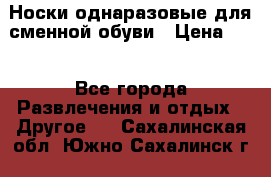 Носки однаразовые для сменной обуви › Цена ­ 1 - Все города Развлечения и отдых » Другое   . Сахалинская обл.,Южно-Сахалинск г.